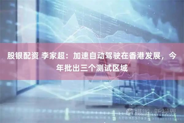 股银配资 李家超：加速自动驾驶在香港发展，今年批出三个测试区域