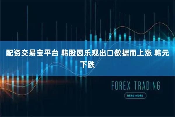 配资交易宝平台 韩股因乐观出口数据而上涨 韩元下跌