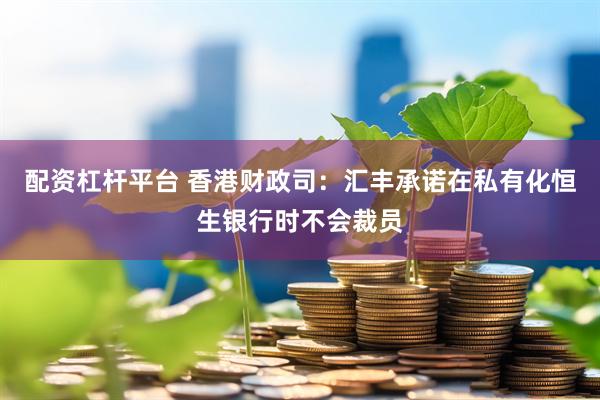 配资杠杆平台 香港财政司：汇丰承诺在私有化恒生银行时不会裁员
