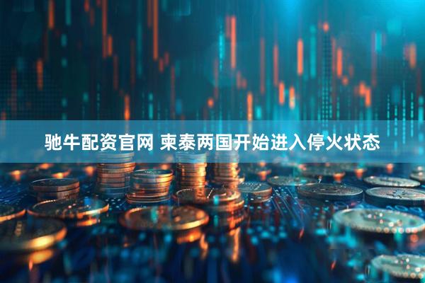 驰牛配资官网 柬泰两国开始进入停火状态
