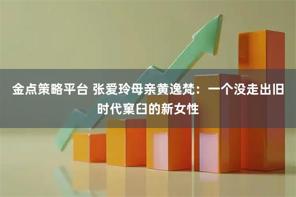 金点策略平台 张爱玲母亲黄逸梵：一个没走出旧时代窠臼的新女性