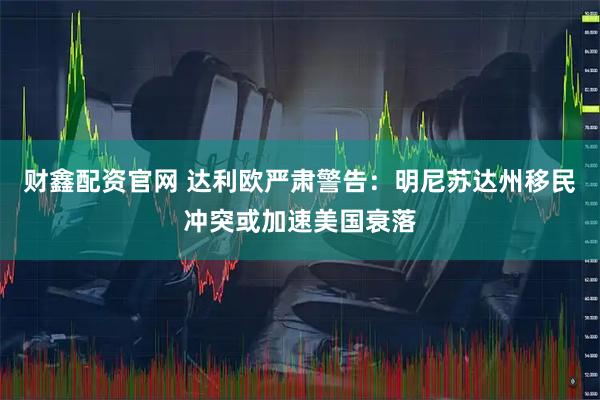 财鑫配资官网 达利欧严肃警告：明尼苏达州移民冲突或加速美国衰落